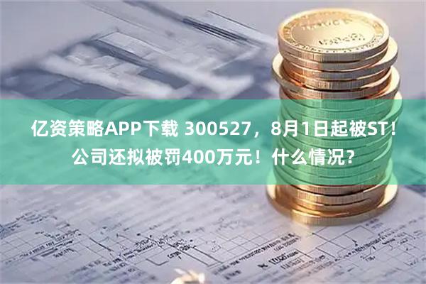 亿资策略APP下载 300527,8月1日起被ST!公司还拟被罚400万元!什么情况?