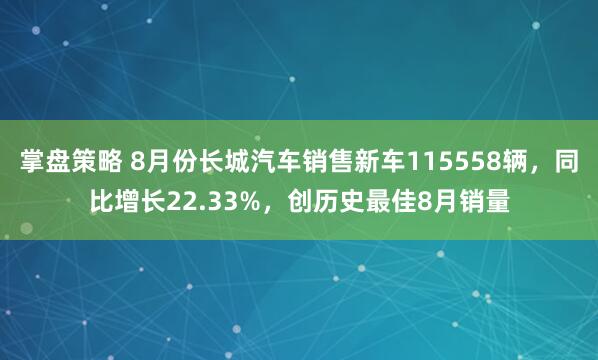 掌盘策略 8月份长城汽车销售新车115558辆,同比增长22.33%,创历史最佳8月销量