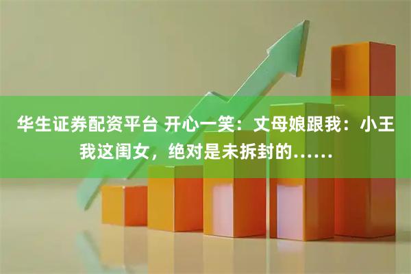 华生证券配资平台 开心一笑:丈母娘跟我:小王我这闺女,绝对是未拆封的……