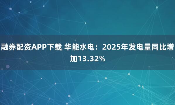 融券配资APP下载 华能水电：2025年发电量同比增加13.32%
