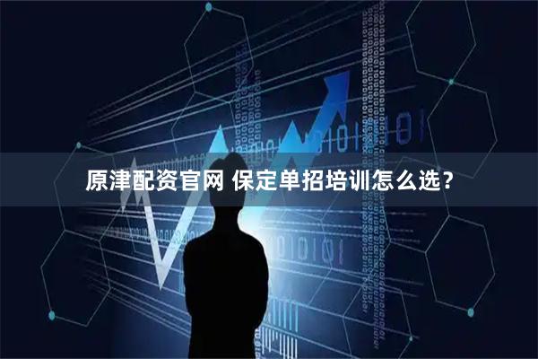 原津配资官网 保定单招培训怎么选？