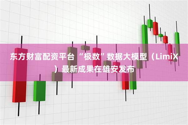 东方财富配资平台 “极数”数据大模型（LimiX）最新成果在雄安发布