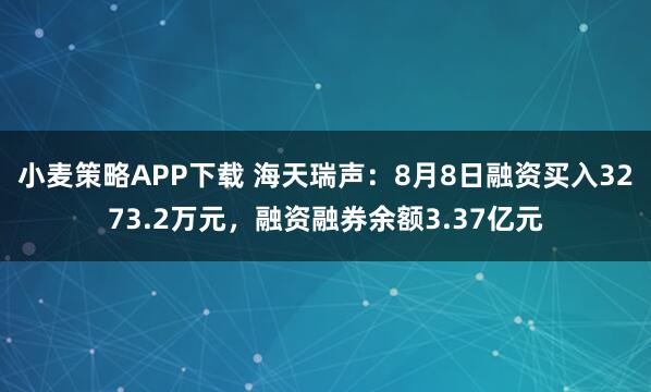 小麦策略APP下载 海天瑞声：8月8日融资买入3273.2万元，融资融券余额3.37亿元