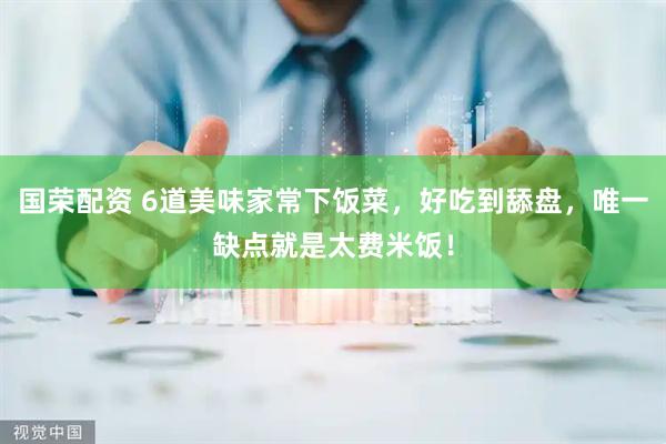 国荣配资 6道美味家常下饭菜，好吃到舔盘，唯一缺点就是太费米饭！